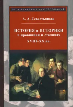 Анна Севастьянова: История и историки в провинции и в столицах. Сборник трудов по истории, историографии
