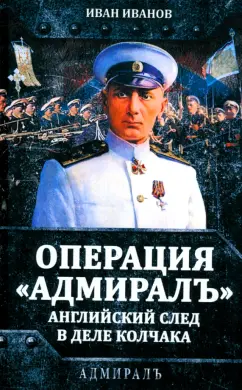 Иван Иванов: Операция «Адмиралъ». Английский след в деле Колчака