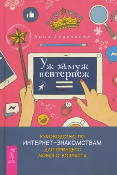 Анна Стручкова: Уж замуж невтерпеж. Руководство по интернет-знакомствам для принцесс любого возраста