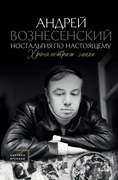 Андрей Вознесенский: Ностальгия по настоящему. Хронометраж эпохи