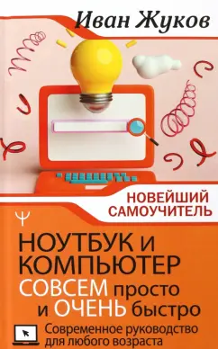 Иван Жуков: Ноутбук и компьютер совсем просто и очень быстро. Современное руководство для любого возраста