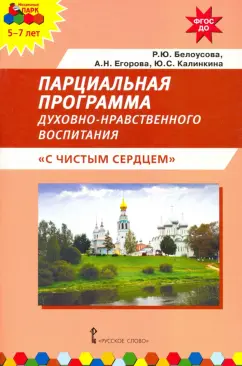 Белоусова, Калинкина, Егорова: Парциальная программа духовно-нравственного воспитания детей 5–7 лет. С чистым сердцем. ФГОС ДО
