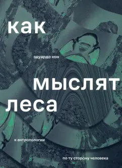 Эдуардо Кон: Как мыслят леса. К антропологии по ту сторону человека
