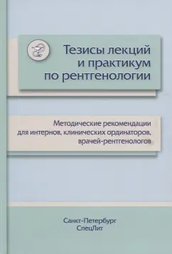 Пестерева, Пестерев, Картавова: Тезисы лекций и практикум по рентгенологии. Методические рекомендации для интернов