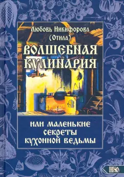 Никифорова Любовь Григорьевна (Отила): Волшебная кулинария или маленькие секреты кухонной ведьмы