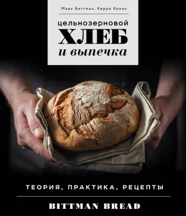 Биттман, Керри: Цельнозерновой хлеб и выпечка. Теория, практика, рецепты