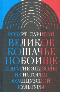 Роберт Дарнтон: Великое кошачье побоище. И другие эпизоды из истории французской культуры
