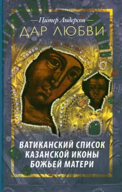 Питер Андерсон: Дар Любви. Ватиканский список Казанской иконы Божьей Матери