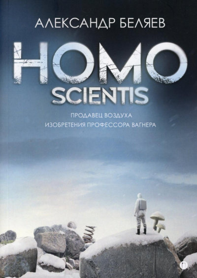 Александр Беляев: Homo scientis. Продавец воздуха. Изобретения профессора Вагнера