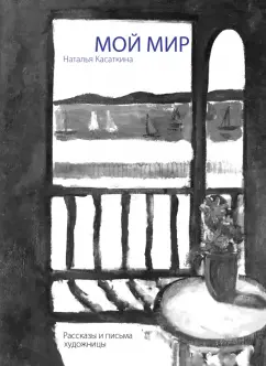 Наталья Касаткина: Мой мир. Рассказы и письма художницы