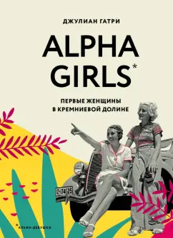Джулиан Гатри: Alpha Girls. Первые женщины в кремниевой долине