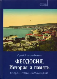 Юрий Коломийченко: Феодосия. История и память. Очерки. Статьи. Воспоминания