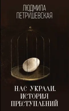 Людмила Петрушевская: Нас украли. История преступлений