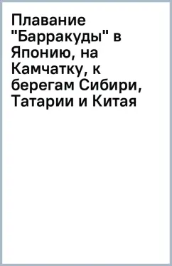 Плавание "Барракуды" в Японию, на Камчатку, к берегам Сибири, Татарии и Китая