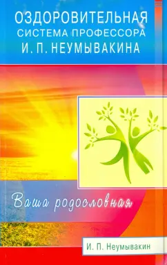Иван Неумывакин: Оздоровительная система профессора И. П. Неумывакина. Ваша родословная