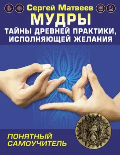 Сергей Матвеев: Мудры! Тайны древней практики, исполняющей желания