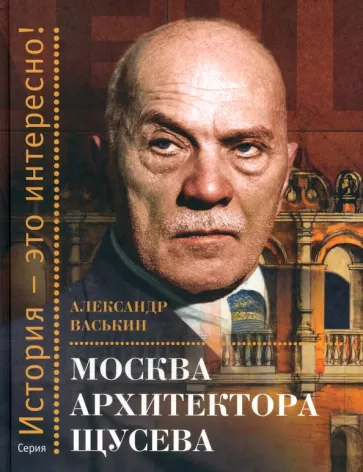 Александр Васькин: Москва архитектора Щусева