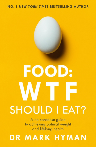 Mark Hyman: Food. WTF Should I Eat? The No-Nonsense Guide to Achieving Optimal Weight and Lifelong Health