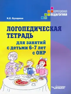 Ксения Бухарина: Логопедическая тетрадь для занятий с детьми 6-7 лет с ОНР. Практическое пособие