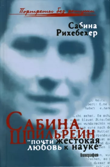 Сабина Рихебехер: Сабина Шпильрейн. "Почти жестокая любовь к науке"