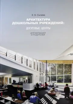 Елена Сычева: Архитектура дошкольных учреждений. Досуговые центры для малышей и родителей. Монография