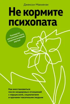 Джексон Маккензи: Не кормите психопата. Как восстановиться после нездоровых отношений с нарциссами, социопатами