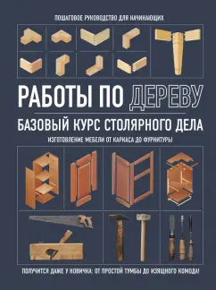 Работы по дереву. Базовый курс столярного дела