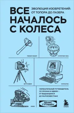 Денис Гутлебен: Все началось с колеса. Эволюция изобретений. От топора до лазера