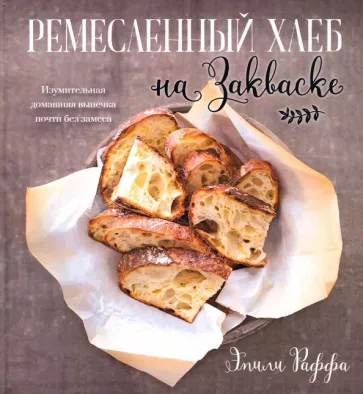 Эмили Раффа: Ремесленный хлеб на закваске. Изумительная домашняя выпечка почти без замеса