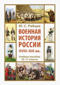 Юрий Рябцев: Военная история России XVIII-XIX вв. 10-11 классы. Учебное пособие