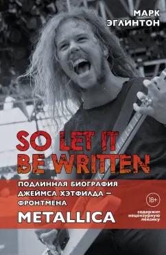 Марк Эглинтон: So let it be written. Подлинная биография фронтмена Metallica Джеймса Хэтфилда