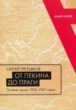 Сергей Третьяков: От Пекина до Праги. Путевая проза 1925–1937 годов. Очерки, «маршрутки», «путьфильмы»