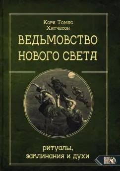 Кори Хатчесон: Ведьмовство нового света. Ритуалы, заклинания и духи