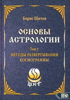 Борис Щитов: Основы астрологии. Методы развертывания космограммы. Том 7