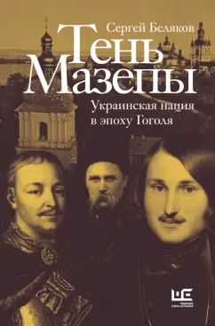 Сергей Беляков: Тень Мазепы. Украинская нация в эпоху Гоголя