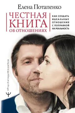 Елена Потапенко: Честная книга об отношениях. Как создать идеальные отношения с поправкой на реальность