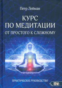 Петр Лейман: Курс по медитации – от простого к сложному. Практическое руководство