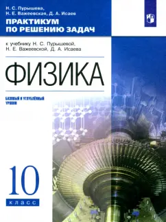 Пурышева, Важеевская, Исаев: Физика. 10 класс. Базовый и углубленный уровни. Практикум по решению задач к учебнику Н. Пурышевой