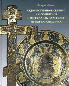 Валерий Игошев: Художественное серебро XV-XVIII веков из Переславль-Залесского музея-заповедника