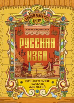 Жанна Андриевская: Русская изба. Познавательные рассказы для детей
