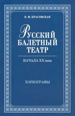 Вера Красовская: Русский балетный театр начала XX века. Хореографы