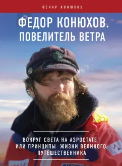 Оскар Конюхов: Федор Конюхов. Повелитель Ветра. Вокруг света на аэростате, или Принципы жизни великого путешественн