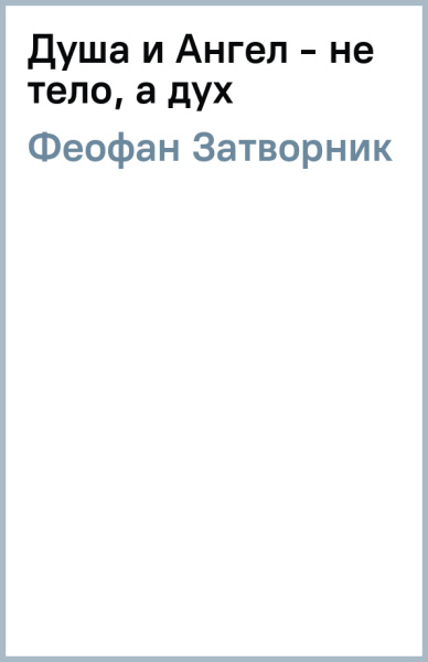 Затворник Феофан: Душа и Ангел - не тело, а дух