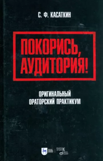 Сергей Касаткин: Покорись, аудитория! Оригинальный ораторский практикум. Учебное пособие