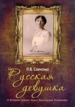 П.В. Савченко: Русская девушка. О великой княжне Ольге Николаевне Романовой