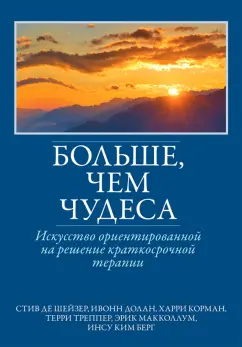 Шейзер, Долан, Корман: Больше, чем чудеса. Искусство ориентированной на решение краткосрочной терапии