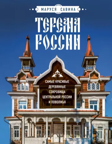 Мария Савина: Терема России. Самые красивые деревянные сокровища Центральной России и Поволжья