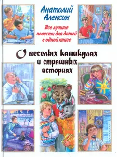 Анатолий Алексин: Все лучшие повести для детей в одной книге:  О веселых каникулах и страшных историях