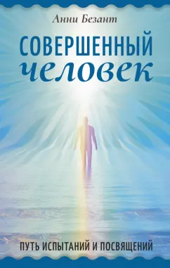 Анни Безант: Совершенный человек. Путь испытаний и посвящений
