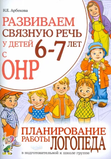 Нелли Арбекова: Развиваем связную речь у детей 6-7 лет с ОНР. Планирование работы логопеда в подготовительной группе